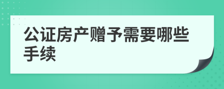 公证房产赠予需要哪些手续