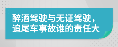 醉酒驾驶与无证驾驶，追尾车事故谁的责任大