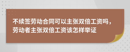 不续签劳动合同可以主张双倍工资吗，劳动者主张双倍工资该怎样举证