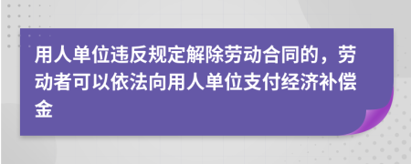 用人单位违反规定解除劳动合同的，劳动者可以依法向用人单位支付经济补偿金