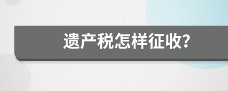 遗产税怎样征收？