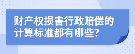 财产权损害行政赔偿的计算标准都有哪些？