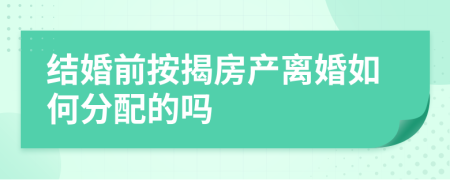 结婚前按揭房产离婚如何分配的吗