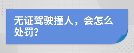 无证驾驶撞人，会怎么处罚？