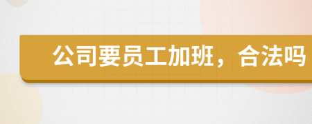 公司要员工加班，合法吗