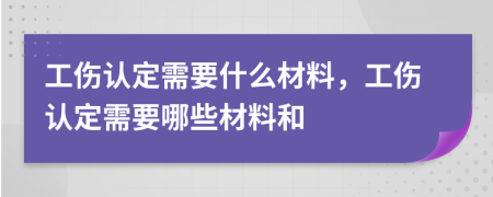 工伤认定需要什么材料，工伤认定需要哪些材料和