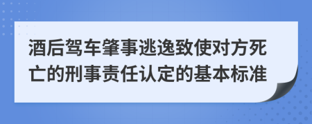 酒后驾车肇事逃逸致使对方死亡的刑事责任认定的基本标准
