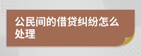 公民间的借贷纠纷怎么处理