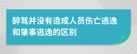 醉驾并没有造成人员伤亡逃逸和肇事逃逸的区别