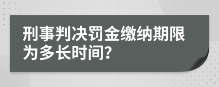 刑事判决罚金缴纳期限为多长时间？