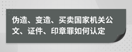 伪造、变造、买卖国家机关公文、证件、印章罪如何认定
