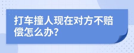 打车撞人现在对方不赔偿怎么办？