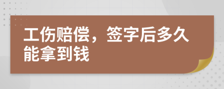 工伤赔偿，签字后多久能拿到钱