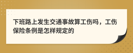 下班路上发生交通事故算工伤吗，工伤保险条例是怎样规定的