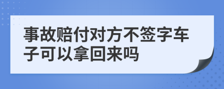 事故赔付对方不签字车子可以拿回来吗