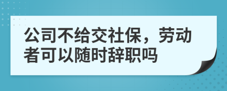 公司不给交社保，劳动者可以随时辞职吗