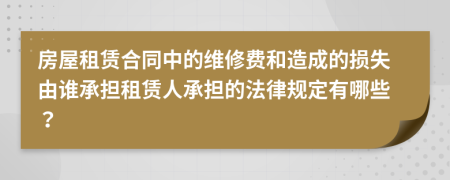 房屋租赁合同中的维修费和造成的损失由谁承担租赁人承担的法律规定有哪些？