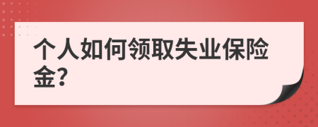 个人如何领取失业保险金？