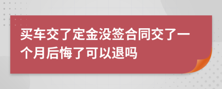 买车交了定金没签合同交了一个月后悔了可以退吗