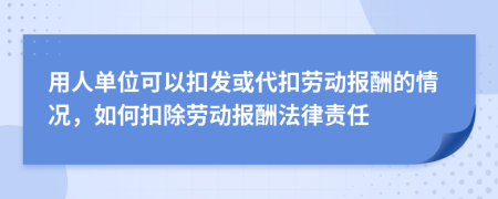 用人单位可以扣发或代扣劳动报酬的情况，如何扣除劳动报酬法律责任