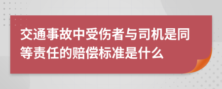 交通事故中受伤者与司机是同等责任的赔偿标准是什么