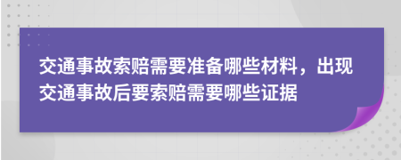 交通事故索赔需要准备哪些材料，出现交通事故后要索赔需要哪些证据