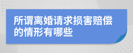 所谓离婚请求损害赔偿的情形有哪些