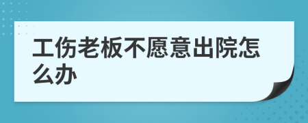 工伤老板不愿意出院怎么办