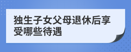 独生子女父母退休后享受哪些待遇