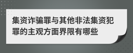 集资诈骗罪与其他非法集资犯罪的主观方面界限有哪些