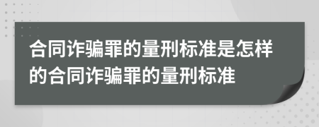 合同诈骗罪的量刑标准是怎样的合同诈骗罪的量刑标准