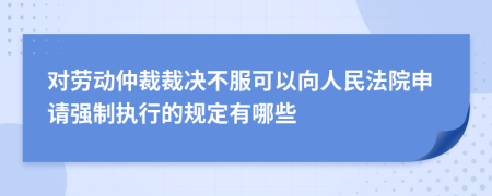 对劳动仲裁裁决不服可以向人民法院申请强制执行的规定有哪些