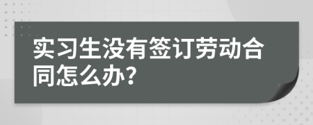 实习生没有签订劳动合同怎么办？