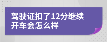 驾驶证扣了12分继续开车会怎么样