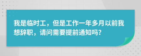 我是临时工，但是工作一年多月以前我想辞职，请问需要提前通知吗？