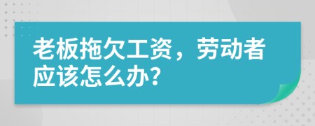 老板拖欠工资，劳动者应该怎么办？