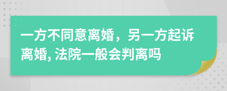 一方不同意离婚，另一方起诉离婚, 法院一般会判离吗