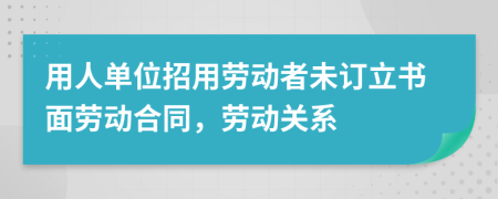 用人单位招用劳动者未订立书面劳动合同，劳动关系