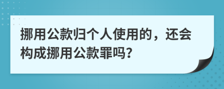 挪用公款归个人使用的，还会构成挪用公款罪吗？