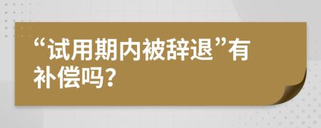 “试用期内被辞退”有补偿吗？