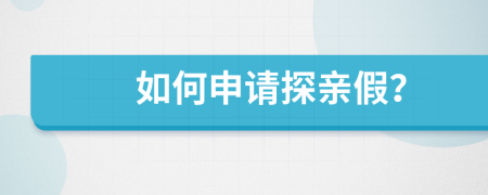 如何申请探亲假？