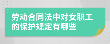 劳动合同法中对女职工的保护规定有哪些