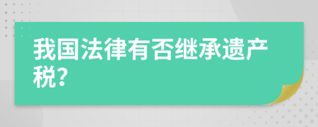 我国法律有否继承遗产税？