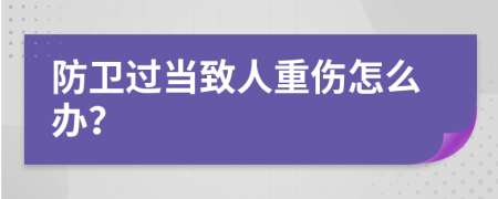 防卫过当致人重伤怎么办？