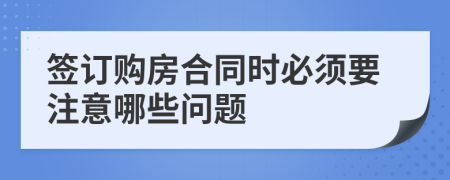 签订购房合同时必须要注意哪些问题