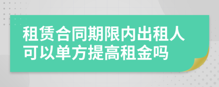 租赁合同期限内出租人可以单方提高租金吗