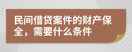 民间借贷案件的财产保全，需要什么条件