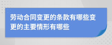 劳动合同变更的条款有哪些变更的主要情形有哪些