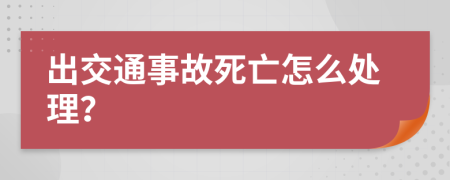 出交通事故死亡怎么处理？