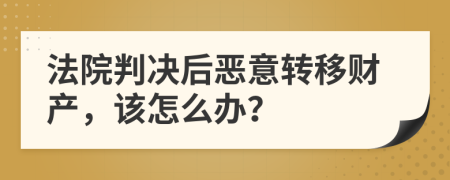 法院判决后恶意转移财产，该怎么办？